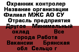 Охранник-контролер › Название организации ­ Филиал МЖС АО СУ-155 › Отрасль предприятия ­ Другое › Минимальный оклад ­ 25 000 - Все города Работа » Вакансии   . Брянская обл.,Сельцо г.